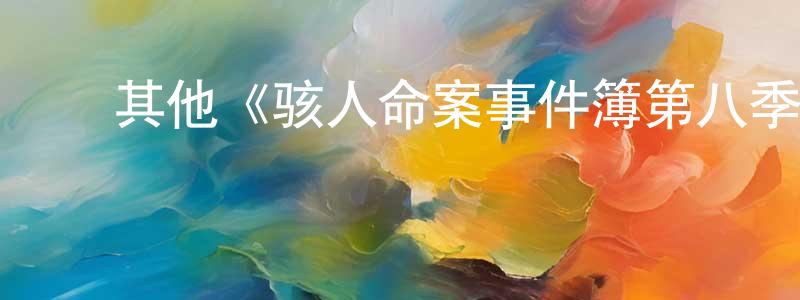 曹家玮的动漫综艺大全,其他《骇人命案事件簿第八季》迅雷下载/在线观看/百度云-犯罪/历史载-美剧天堂